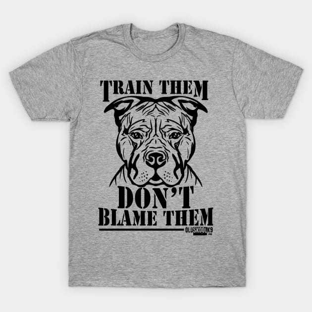 Train them, Don't blame them T-Shirt by OldskoolK9